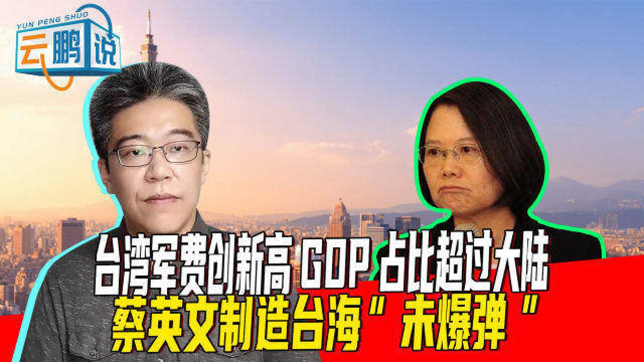 台湾军费预算再创新高,生产总值占比竟超过大陆,蔡英文把台湾变成“军火库”