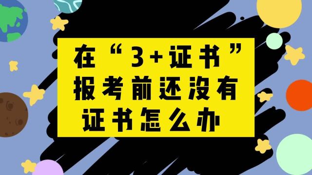 解说高职高考26 | 在“3+证书”报考前还没有证书怎么办?