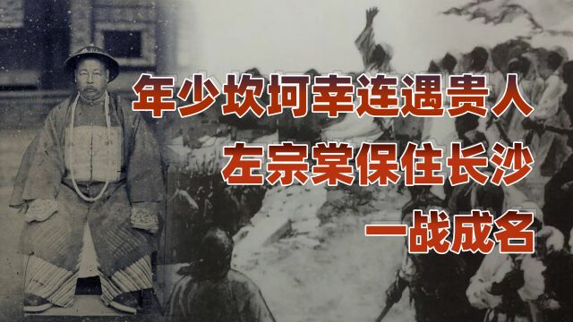 左宗棠传(一):年少坎坷幸连遇贵人,保住长沙一战成名