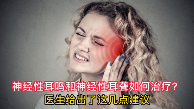 神经性耳鸣和神经性耳聋如何治疗?医生给出了这几点建议