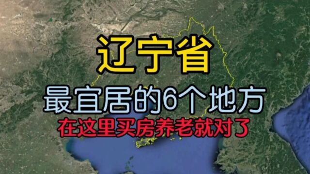 辽宁最适合居住和养老的6个地方,看看有没有你家乡?