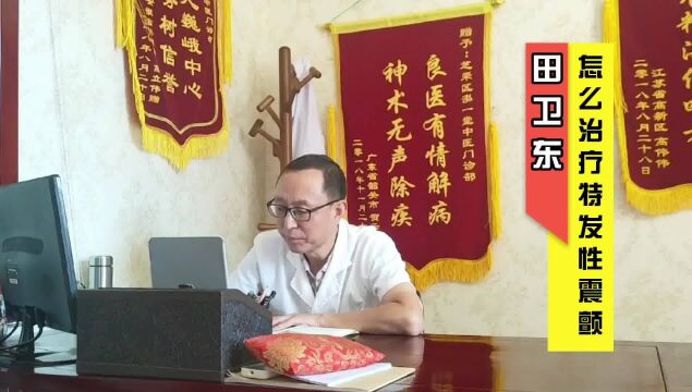 特发性震颤应该怎么治?田卫东医生:中医辨证治疗,效果理想