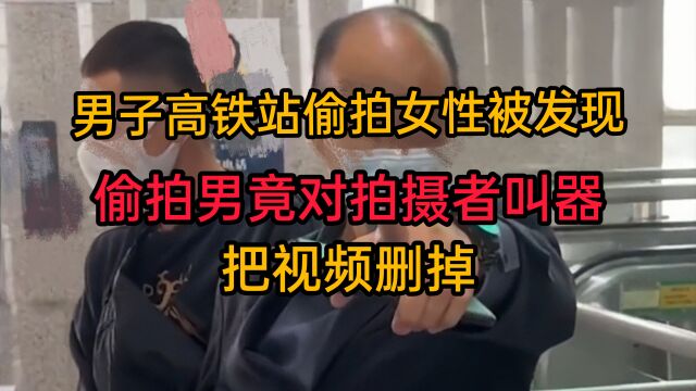 男子高铁站偷拍女性被发现,偷拍男竟对拍摄者叫器,把视频删掉