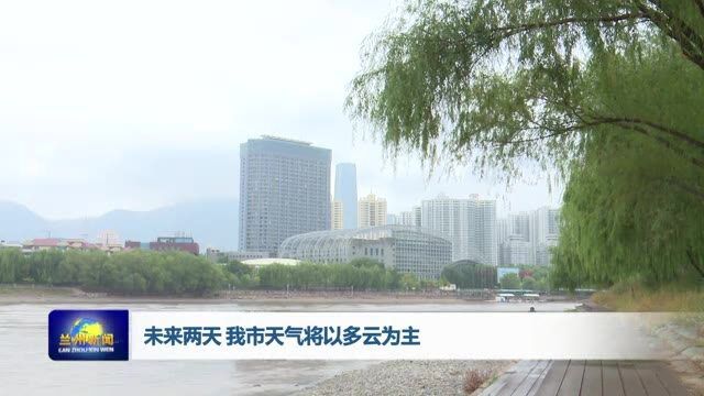 【兰州新闻】未来两天 我市天气以多云阴天为主