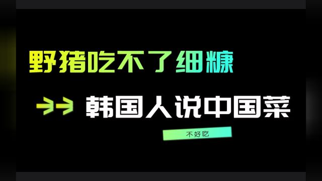 野猪吃不了细糠?为什么韩国人说中国菜难吃?