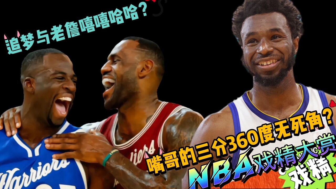 NBA戏精大赏追梦与老詹嘻嘻哈哈?嘴哥的三分360度无死角?