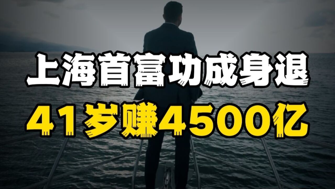 上海首富功成身退,41岁赚得4500亿元身家,中国巴菲特的指点很关键