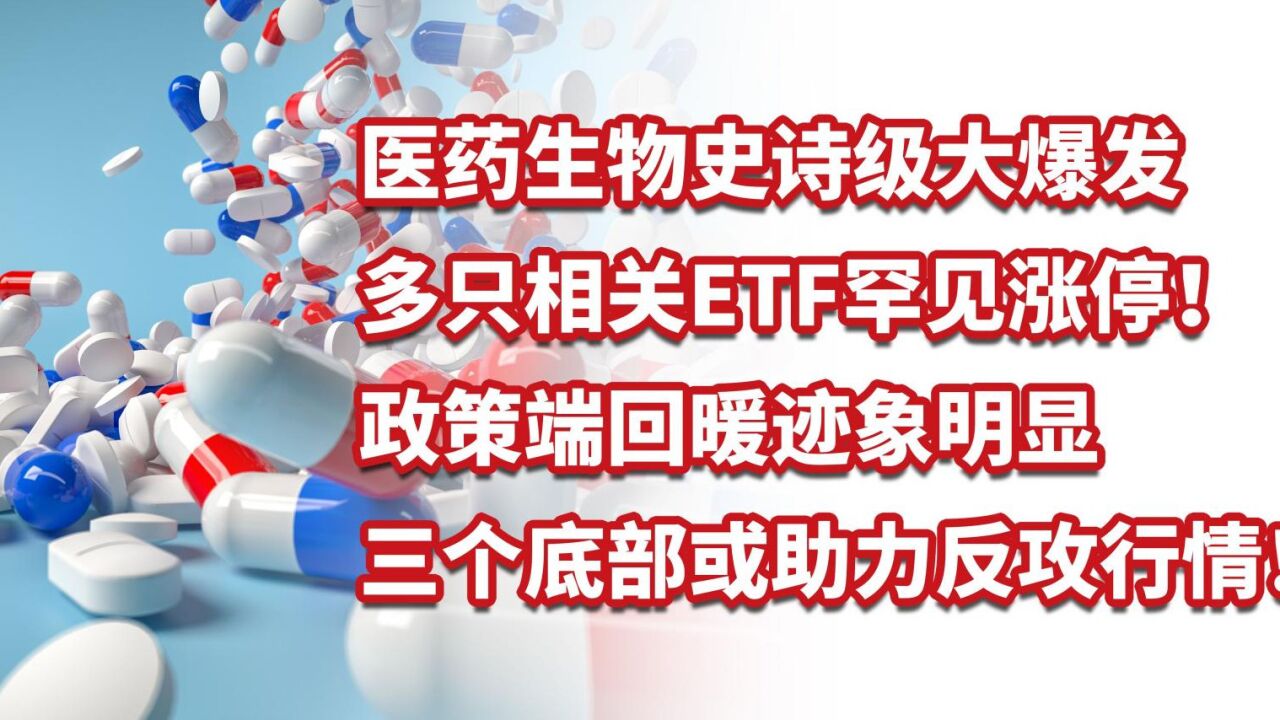 医药生物大爆发,多只相关ETF罕见涨停!三个底部或助力反攻行情