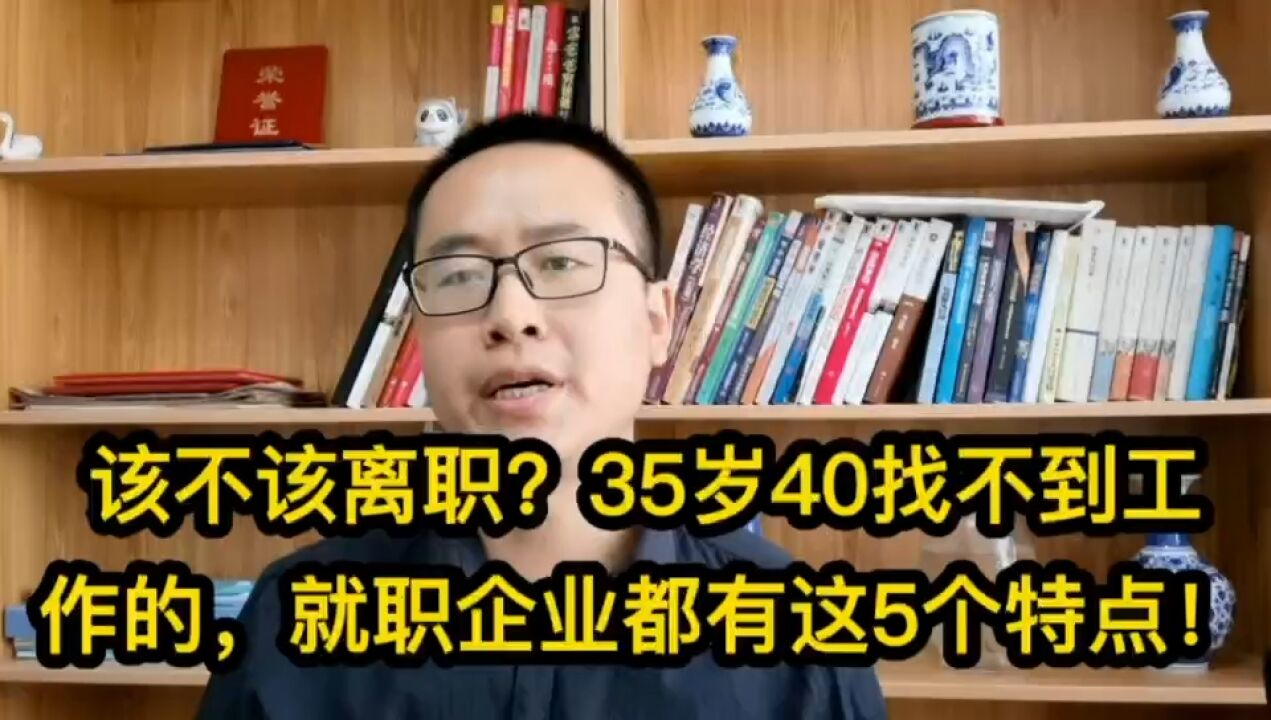 485该不该离职?35岁40找不到工作的,就职的企业都有这5个特点!