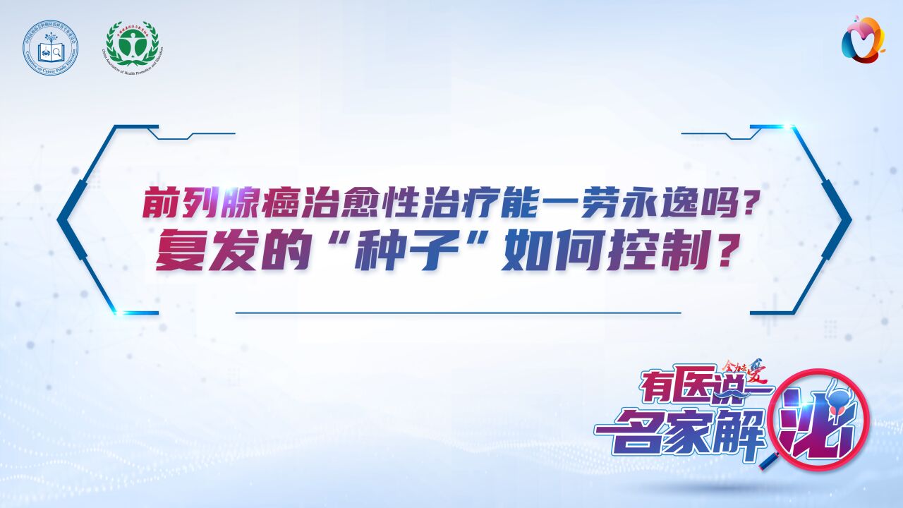 有医说一ⷥ家解“泌” 前列腺癌篇第十六期:前列腺癌治愈性治疗能一劳永逸吗?复发的“种子”如何控制?