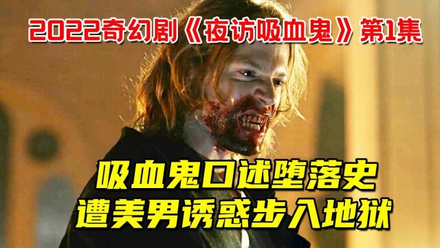 不死吸血鬼口述堕落史!遭美男诱惑步入地狱!2022吸血鬼奇幻剧《夜访吸血鬼》第1集