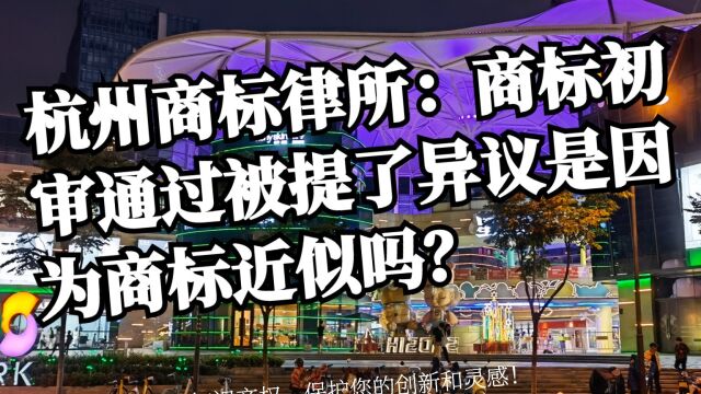 杭州商标律所:商标初审通过被提了异议是因为商标近似吗?