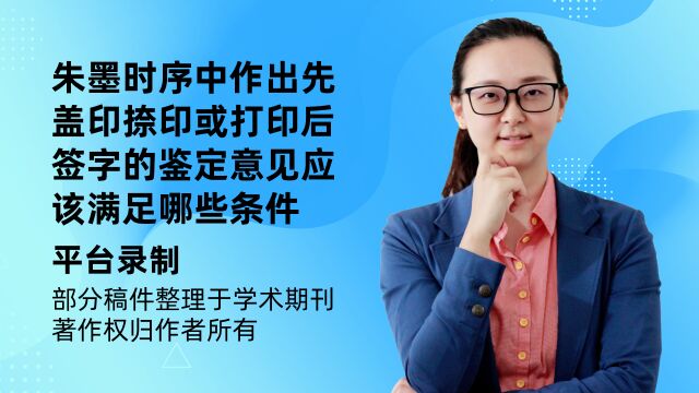 朱墨时序中作出先盖印、捺印或打印后签字的鉴定意见应该满足哪些条件