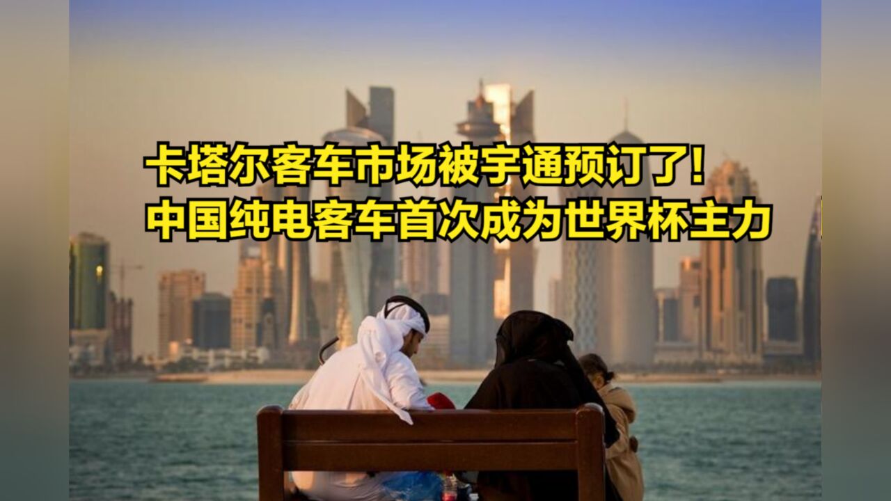 卡塔尔客车市场被宇通预订了!中国纯电客车首次成为世界杯主力