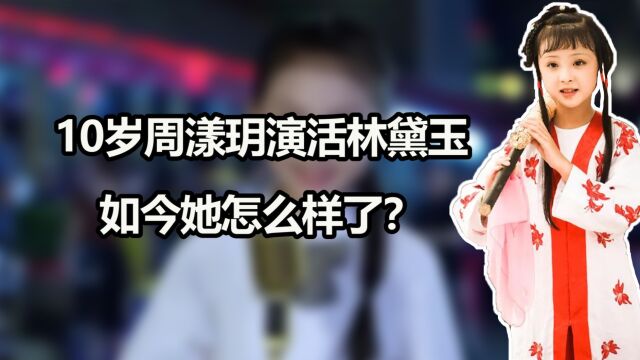 10岁周漾玥演活林黛玉,入戏太深到杀青都还流泪,如今怎么样了?