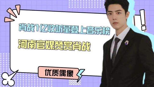 肖战1亿收听量登上音乐平台榜!河南官媒赞赏肖战,认可优质偶像