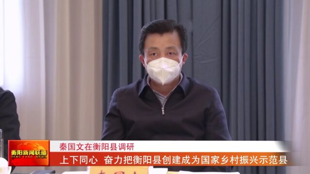 秦国文在衡阳县调研 上下同心 奋力把衡阳县创建成为国家乡村振兴示范县