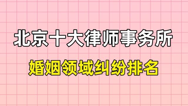 北京十大律师事务所排名【婚姻领域纠纷排名】