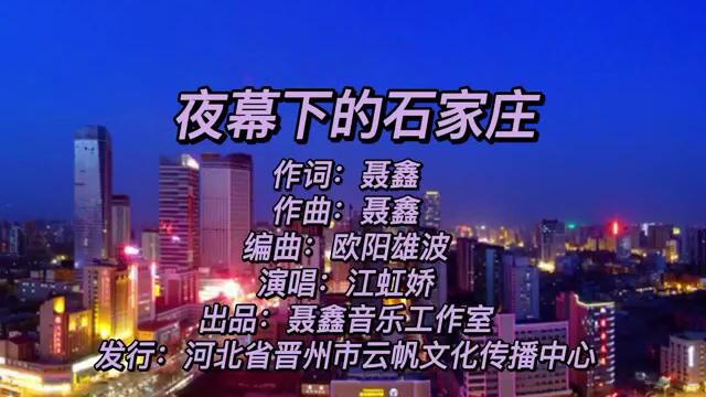 夜幕下的石家庄 词曲聂鑫 编曲欧阳雄波 演唱江虹娇 出品聂鑫音乐工作室 发行河北省晋州市云帆文化传播中心