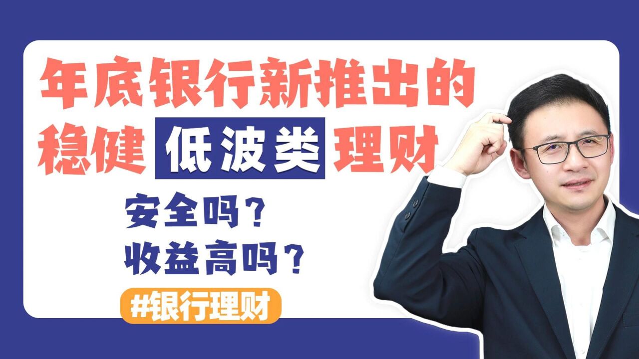 年底银行新推出的稳健低波类理财,安全吗?收益高吗?