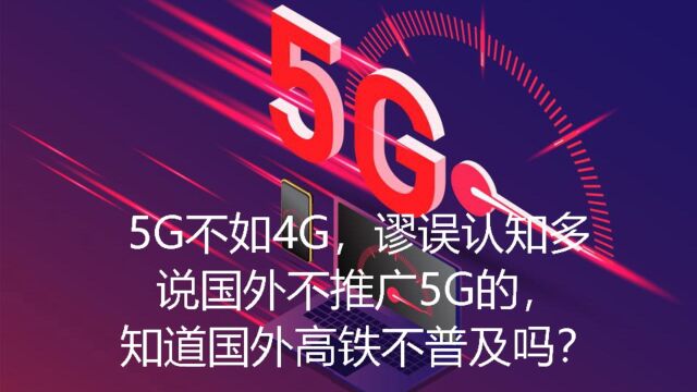 5G不如4G,谬误认知多.说国外不推广5G的,知道国外高铁不普及吗