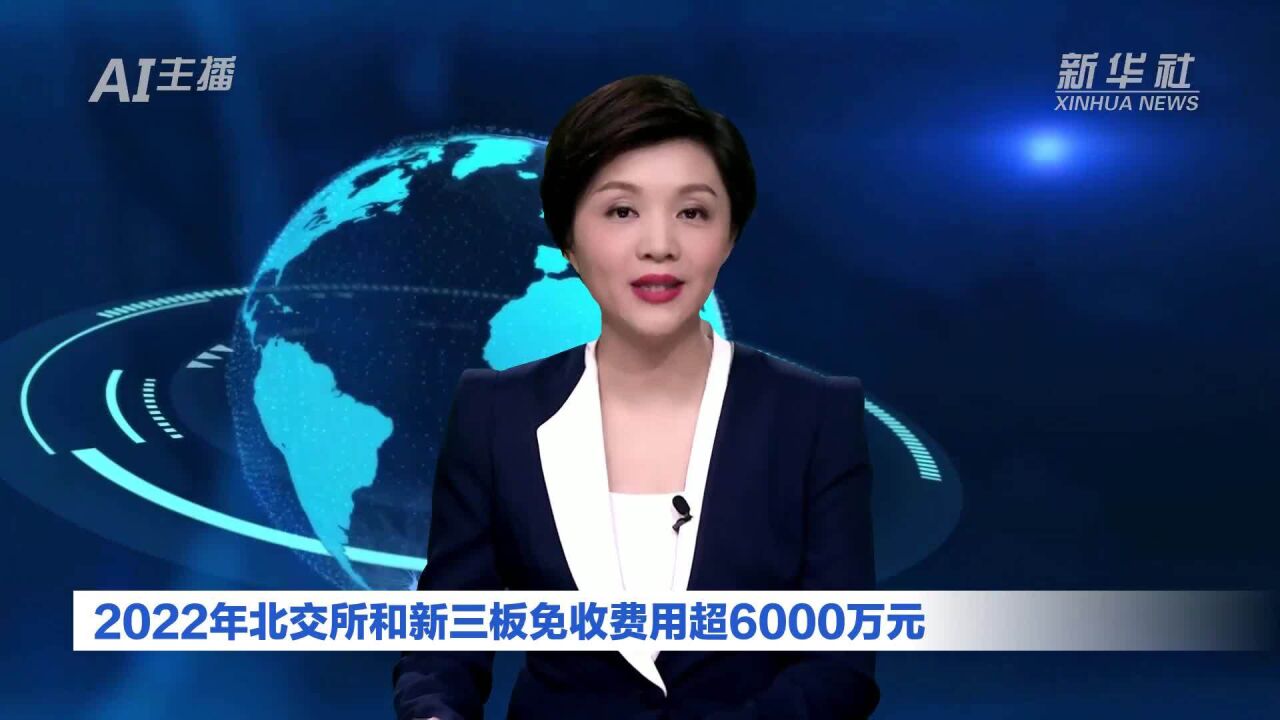 AI合成主播|2022年北交所和新三板免收费用超6000万元