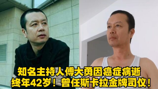 知名主持人傅大勇因癌症病逝,终年42岁!曾任斯卡拉金牌司仪!