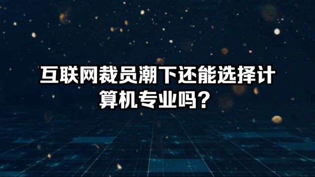 互联网裁员潮下还能选择计算机专业吗?