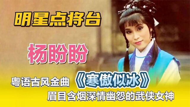 杨盼盼—粤语古风金曲《寒傲似冰》,眉目含烟深情幽怨的武侠女神