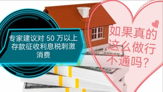 专家建议对50万以上存款征收利息税刺激消费,真这样做行得通吗