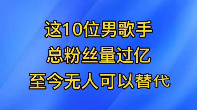 这10位男歌手总粉丝量过10亿,声音浑厚独特,至今无人可超越!