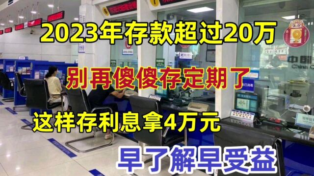 2023年存款超过20万,别再傻傻存定期了,这样存利息拿4万元!