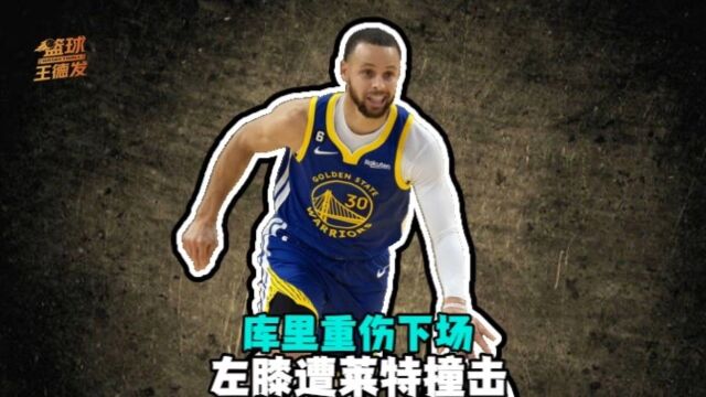 勇士官宣库里伤退：膝盖被撞伤一瘸一拐离场 初步检查伤情出炉 医学专家解析伤情