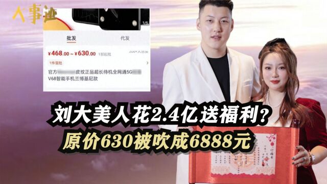 630被吹成6888元,网红刘大美人花2.4亿送福利网友含泪赚1000万