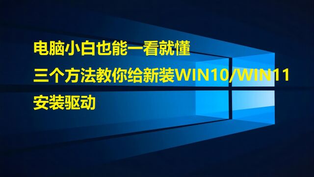 电脑小白也能一看就懂,三个方法教你给新装WIN10/WIN11系统安装驱动.