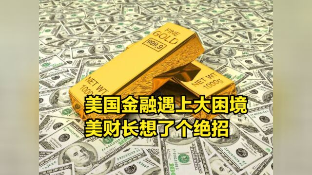 美国金融遇上大困境,美财长想了个绝招:发行1万亿美元国债