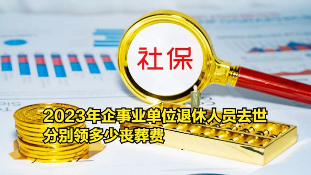 2023年,企事业单位退休人员去世,分别领多少丧葬费