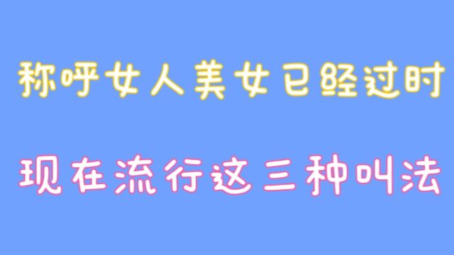 称呼女人美女已经过时,现在流行这三种叫法,关注我告诉你