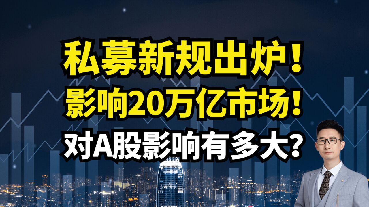 私募新规出炉!影响20万亿市场!对A股有多大影响?