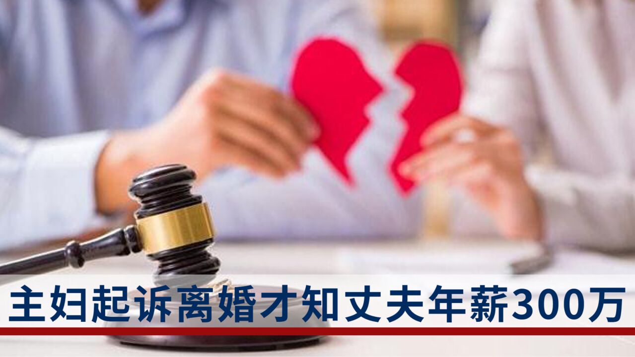 主妇起诉离婚才知丈夫年薪300万:男方谎称只剩10万,法院判女方分60%财产