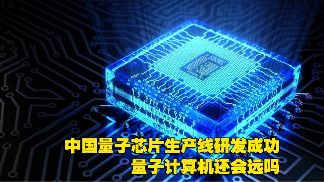 中国量子芯片生产线研发成功,量子计算机也在路上了