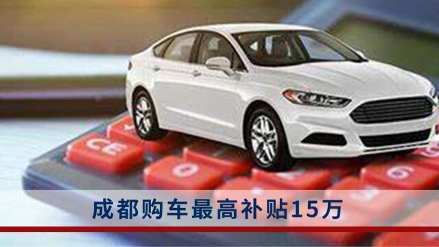 成都购车最高补贴15万?经销商:是真的,都在等细则出来