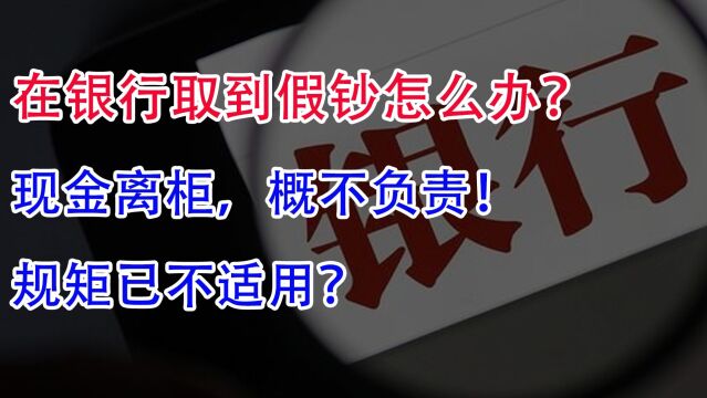 在银行取到假钞怎么办?“现金离柜,概不负责”,规矩已不适用?