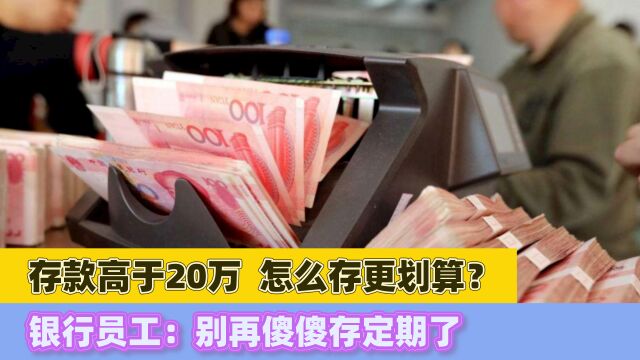 存款高于20万,怎么存更划算?银行员工:别再傻傻存定期了