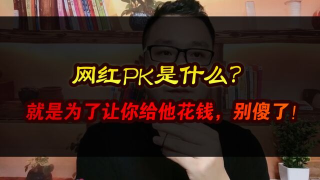 网红PK是什么?就是为了让你给他花钱,别傻了!