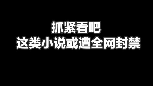 抓紧看吧,这类小说或遭全网封禁