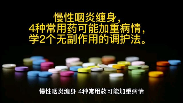 慢性咽炎缠身,4种常用药可能加重病情,学2个无副作用的调护法.