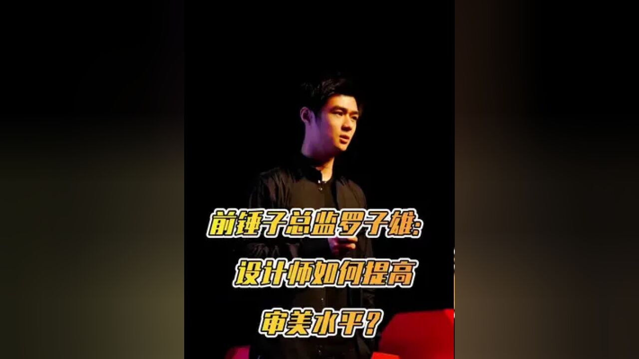 前锤子总监罗子雄:设计师如何提高审美水平?成为一名优秀的设计师.#设计 #设计师 #审美 #审美提升