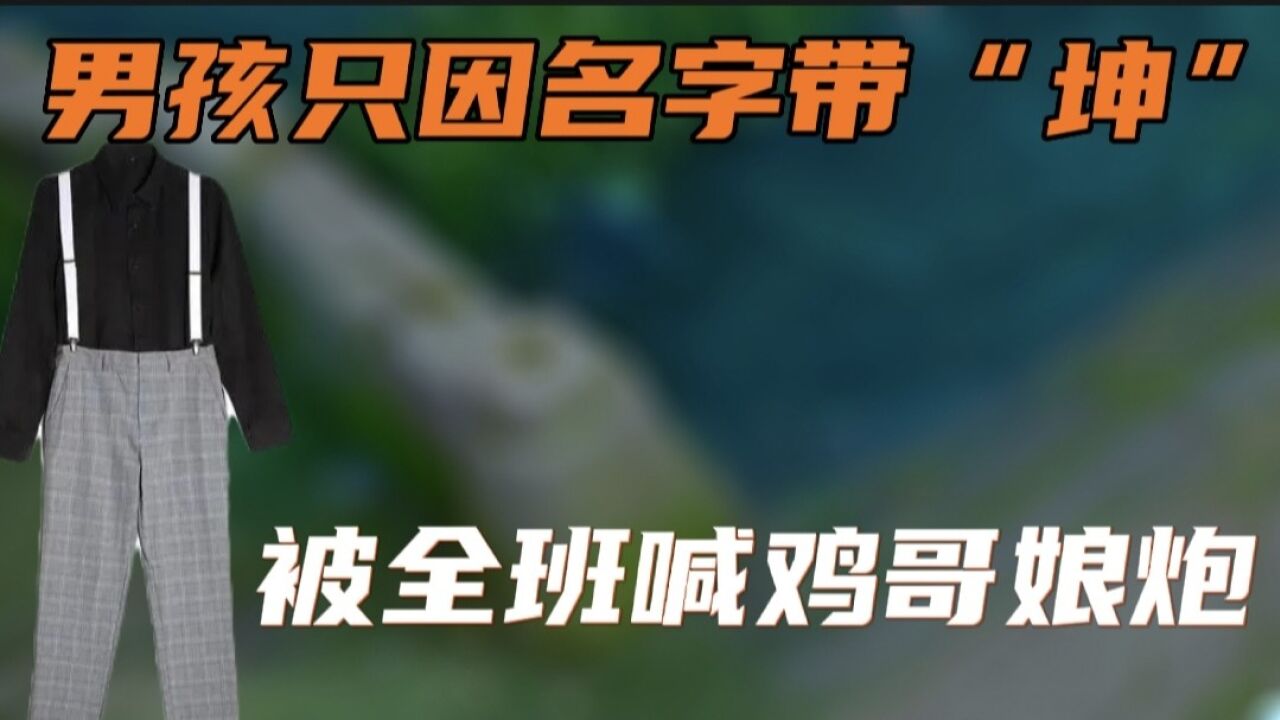 男孩只因名字带“坤”竟被全班喊鸡哥、娘炮!