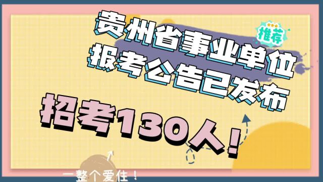 贵州省事业单位报考公告已发布,招考130人